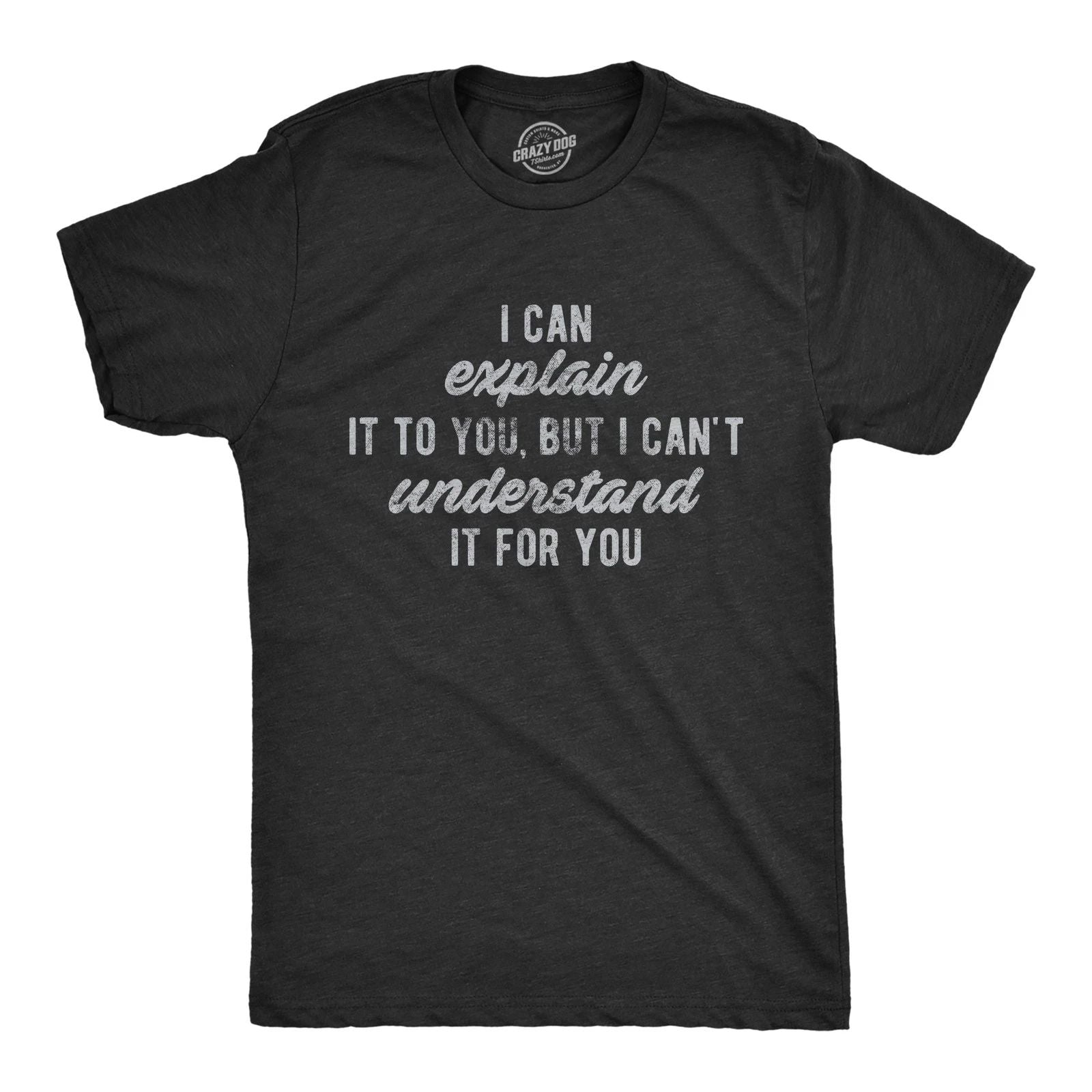 Mens I Can Explain It to You, But I Can't Understand It for You T Shirt Funny Unisex T-shirt, Sweatshirt, Hoodie, Long Sleeve Tee - T-Shirt, Sweatshirt, Hoodie
