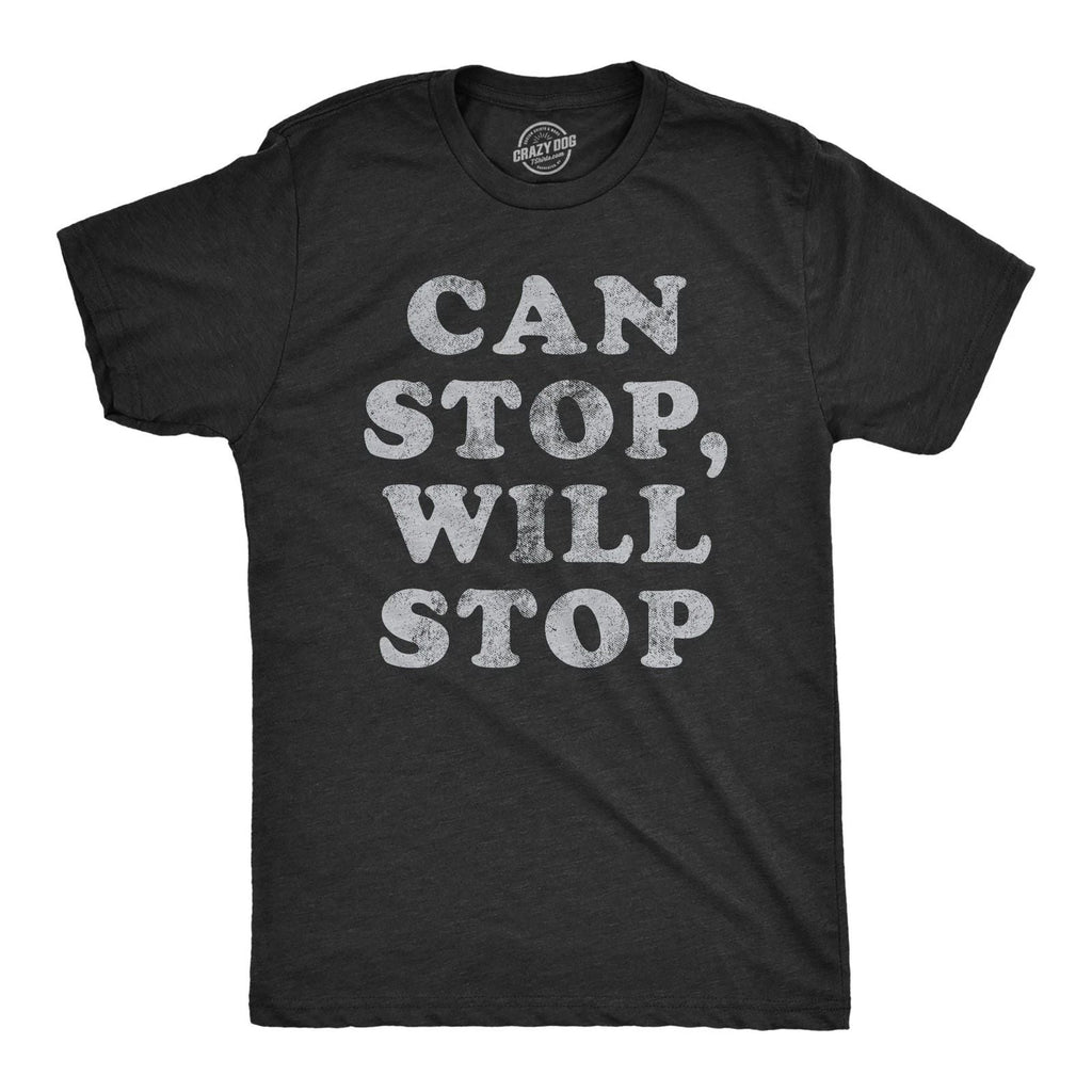Mens Can Stop Will Stop T Shirt Funny Sarcastic Joke Saying Tee for Guys Unisex T-shirt, Sweatshirt, Hoodie, Long Sleeve Tee - T-Shirt, Sweatshirt, Hoodie