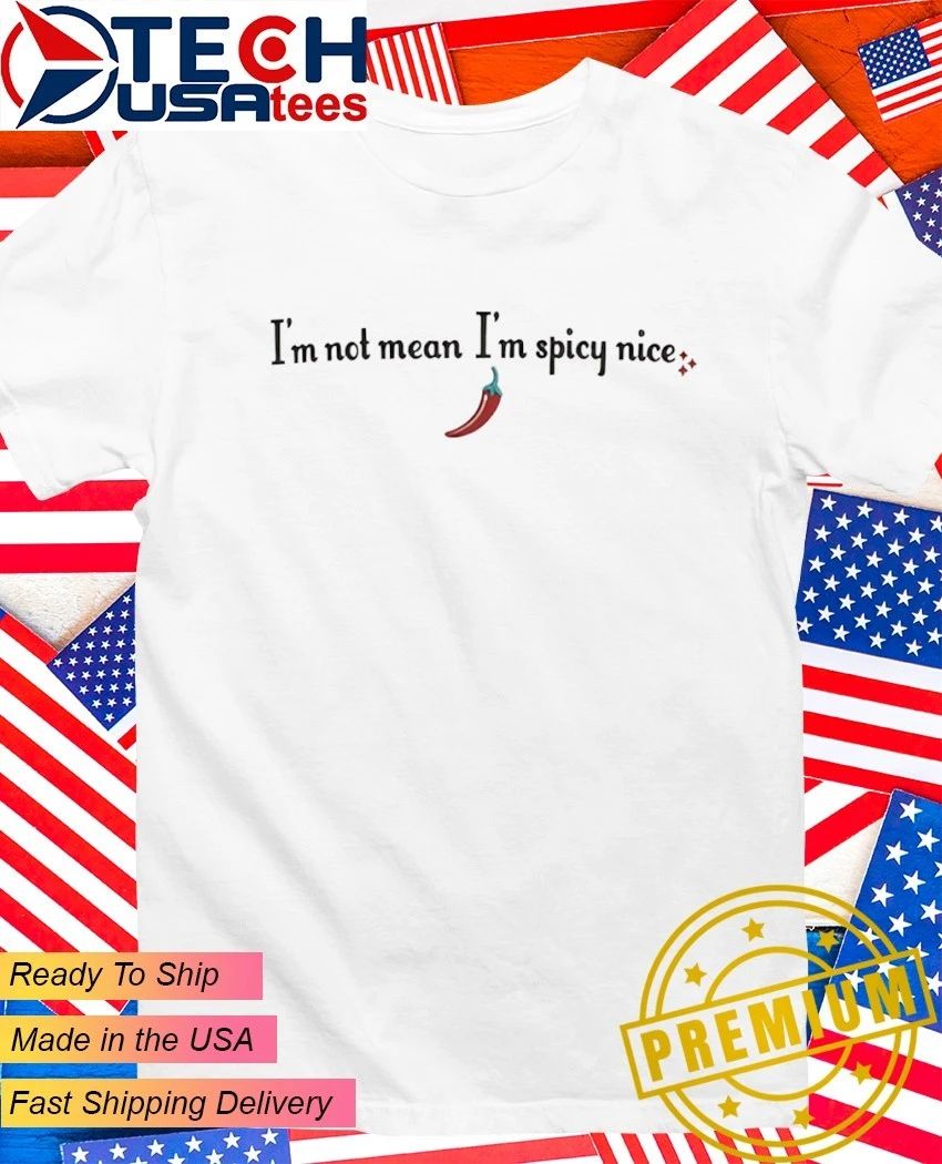 Im not mean Im spicy nice shirt Unisex T-shirt, Sweatshirt, Hoodie, Long Sleeve Tee - T-Shirt, Sweatshirt, Hoodie
