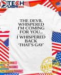 The devil whispered Im coming for you I whispered back thats gay shirt Unisex T-shirt, Sweatshirt, Hoodie, Long Sleeve Tee - T-Shirt, Sweatshirt, Hoodie