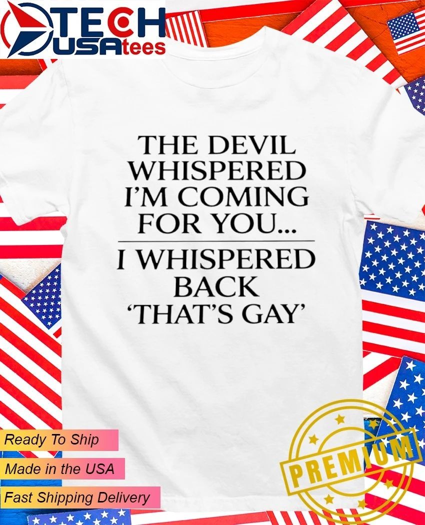 The devil whispered Im coming for you I whispered back thats gay shirt Unisex T-shirt, Sweatshirt, Hoodie, Long Sleeve Tee - T-Shirt, Sweatshirt, Hoodie