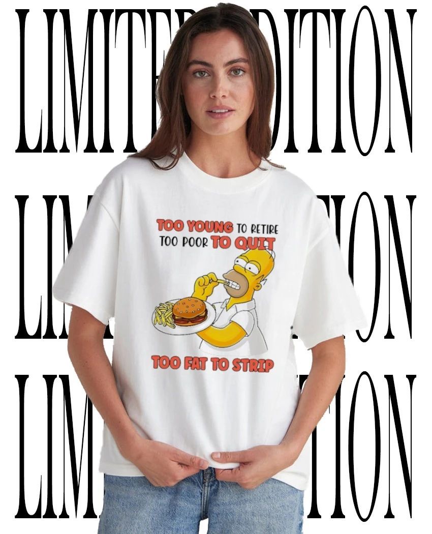 Funny Office Quote Too Young to Retire Too Poor to Quit Too Fat to Strip Homer Simpson shirt - T-Shirt, Sweatshirt, Hoodie