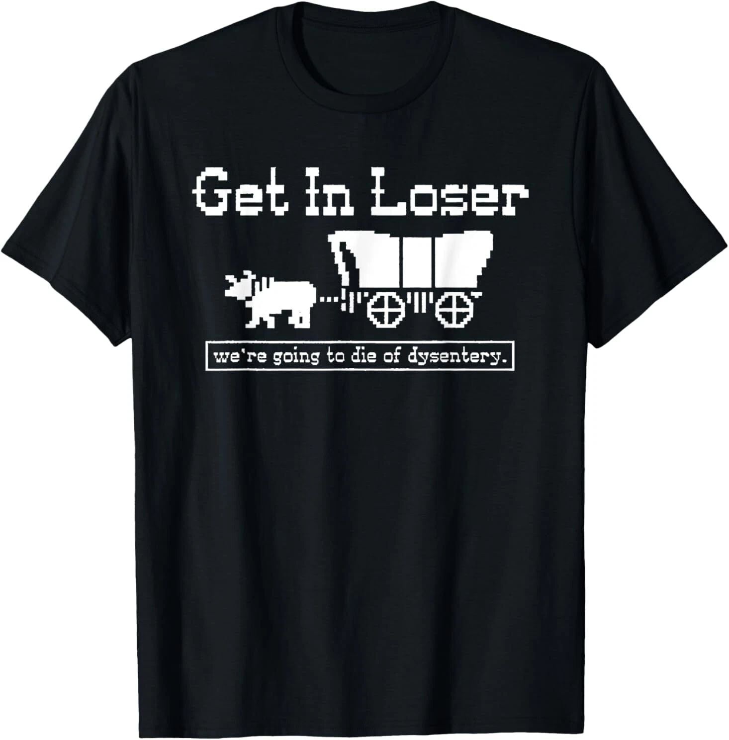 Get in loser we're going to die of dysentery T-Shirt Unisex T-shirt, Sweatshirt, Hoodie, Long Sleeve Tee - T-Shirt, Sweatshirt, Hoodie