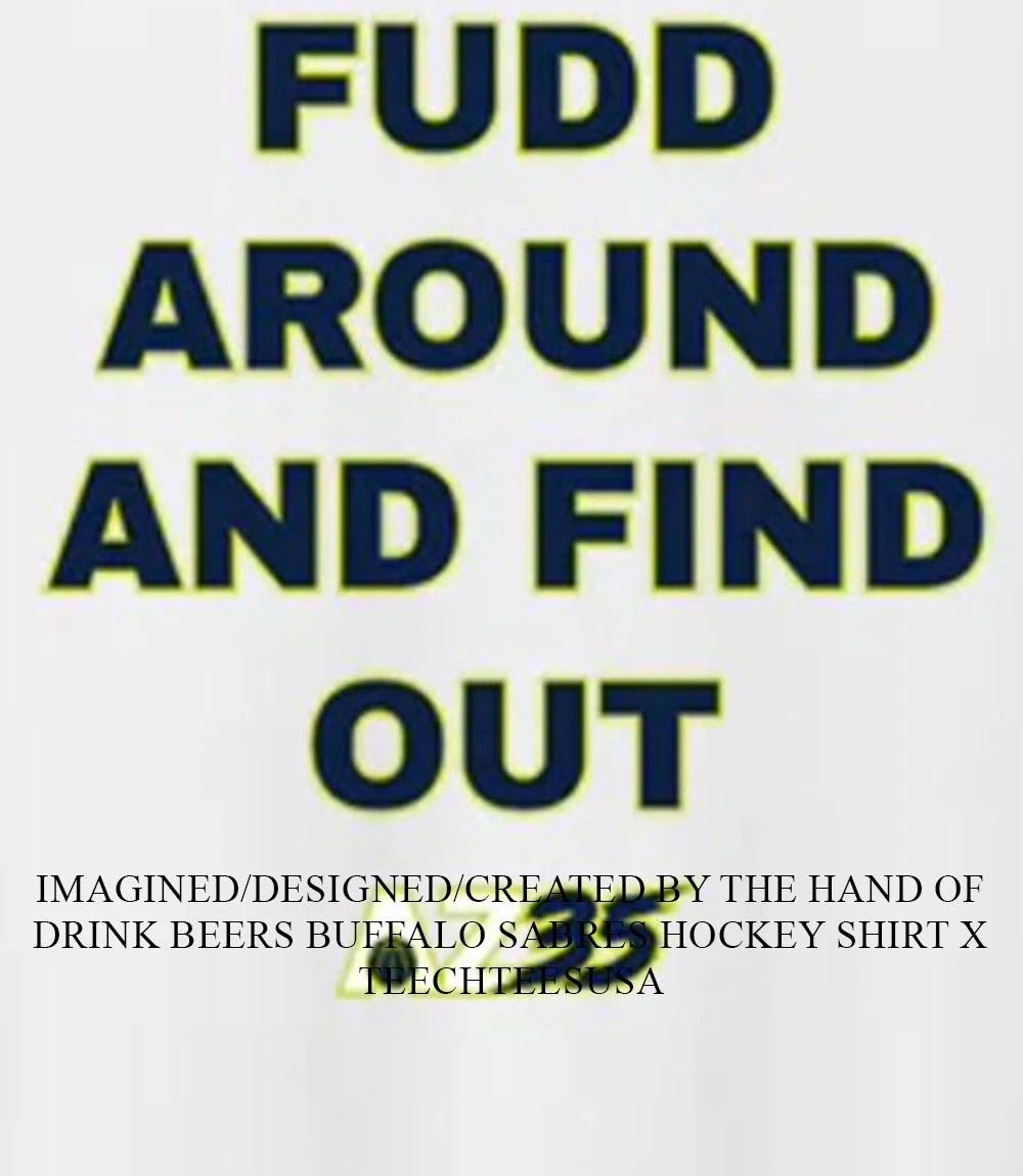 Fudd around and find out AZ35 shirt Unisex T-shirt, Sweatshirt, Hoodie, Long Sleeve Tee - T-Shirt, Sweatshirt, Hoodie