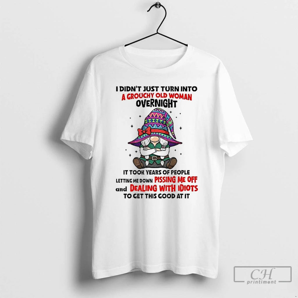 Classic Gnome I Didnt Just Turn Into A Grouchy Old Woman Overnight It Took Years Unisex T-shirt, Sweatshirt, Hoodie, Long Sleeve Tee - T-Shirt, Sweatshirt, Hoodie