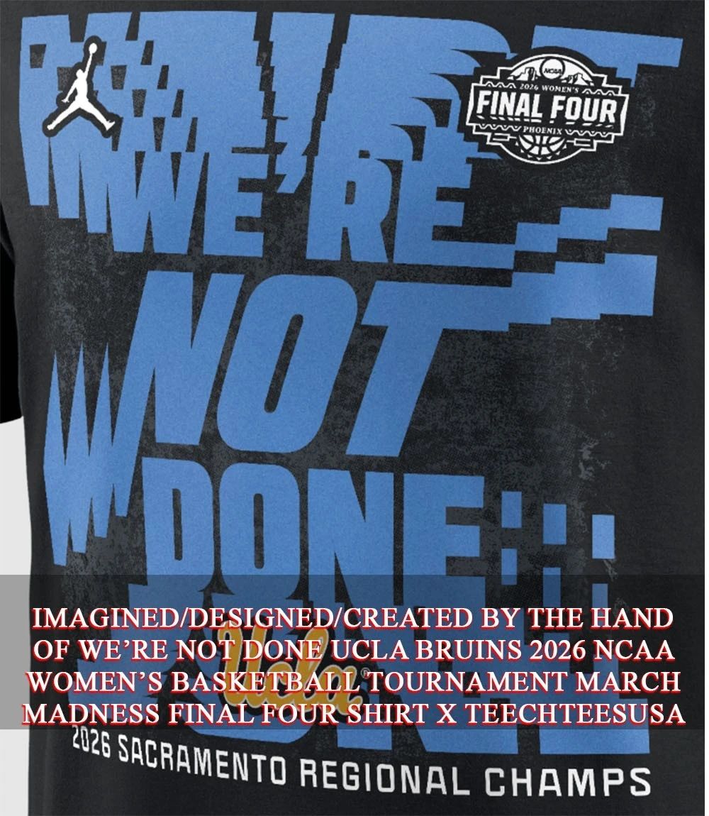 Were not done UCLA Bruins 2026 NCAA Womens Basketball Tournament March Madness Final Four shirt - T-Shirt, Sweatshirt, Hoodie