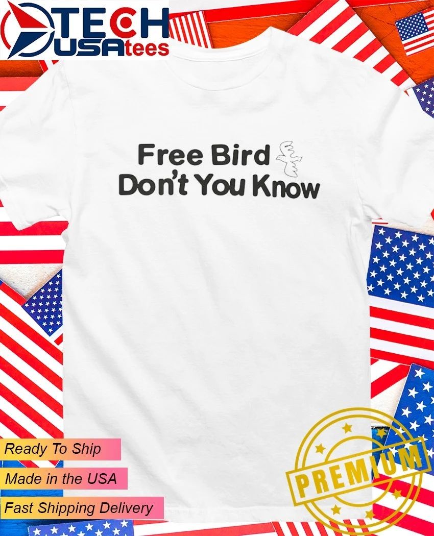 Free bird dont you know shirt Unisex T-shirt, Sweatshirt, Hoodie, Long Sleeve Tee - T-Shirt, Sweatshirt, Hoodie