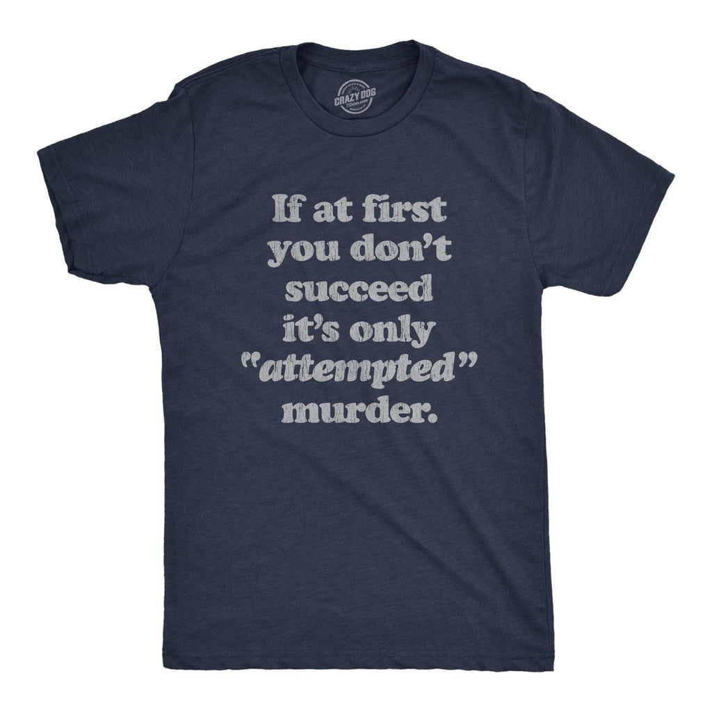 Mens If At First You Dont Succeed Its Attempted Murder Crazy Sarcastic T-Shirt Unisex T-shirt, Sweatshirt, Hoodie, Long Sleeve Tee - T-Shirt, Sweatshirt, Hoodie