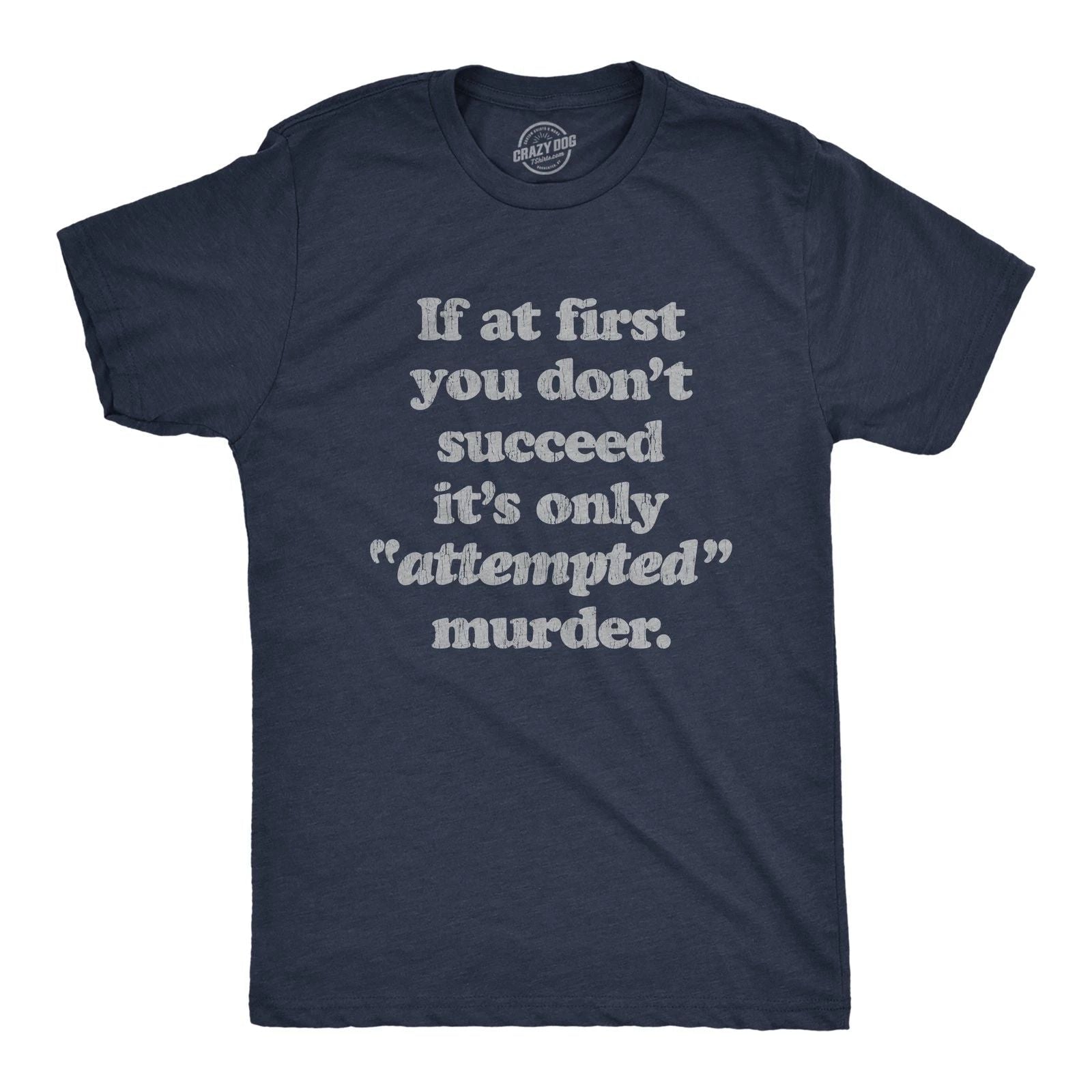 Mens If At First You Dont Succeed Its Attempted Murder Crazy Sarcastic T-Shirt Unisex T-shirt, Sweatshirt, Hoodie, Long Sleeve Tee - T-Shirt, Sweatshirt, Hoodie