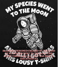 My species went to the moon this lousy t-shirt and all I got was shirt Unisex T-shirt, Sweatshirt, Hoodie, Long Sleeve Tee - T-Shirt, Sweatshirt, Hoodie