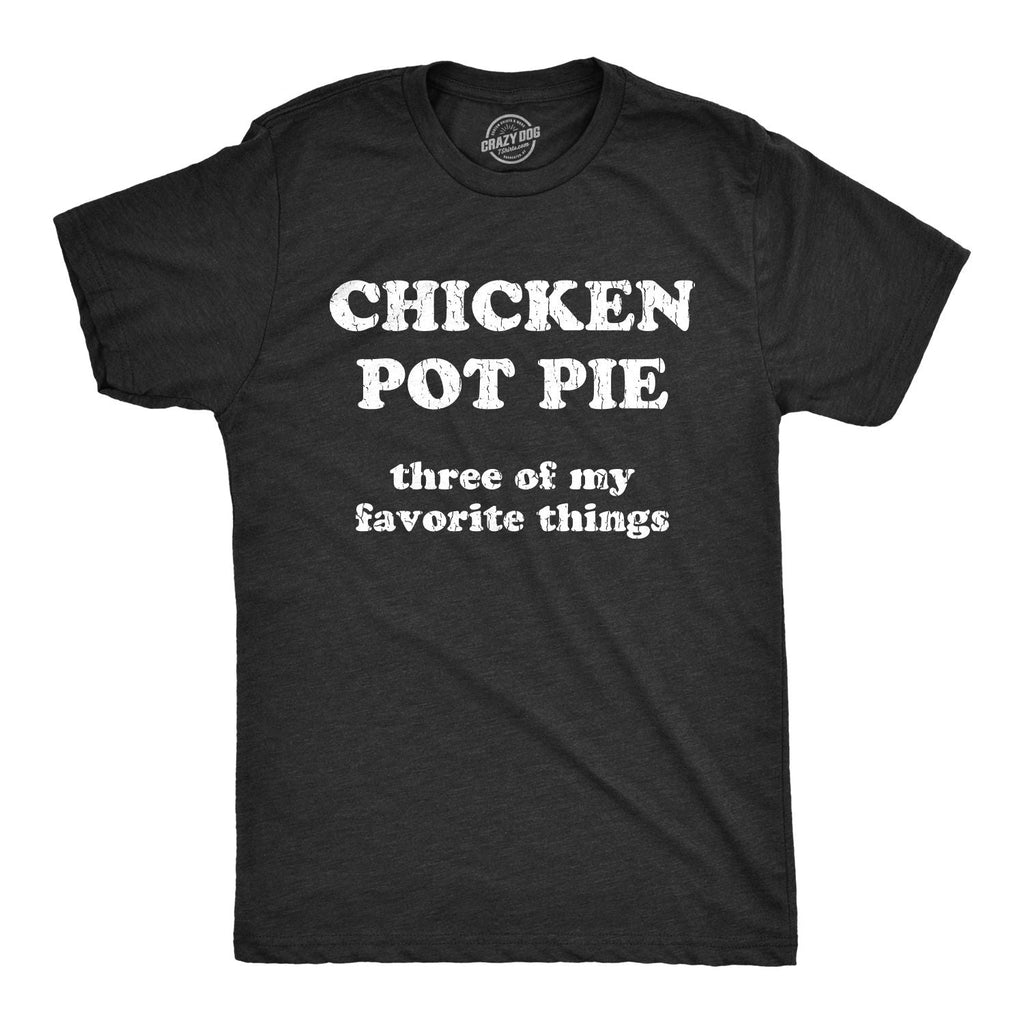 Mens Chicken Pot Pie 3 Of My Favorite Things T shirt Funny Sarcastic Tee Unisex T-shirt, Sweatshirt, Hoodie, Long Sleeve Tee - T-Shirt, Sweatshirt, Hoodie