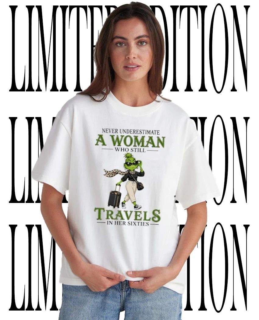 Grinch never underestimate a woman who still travels in her sixties shirt Unisex T-shirt, Sweatshirt, Hoodie, Long Sleeve Tee - T-Shirt, Sweatshirt, Hoodie