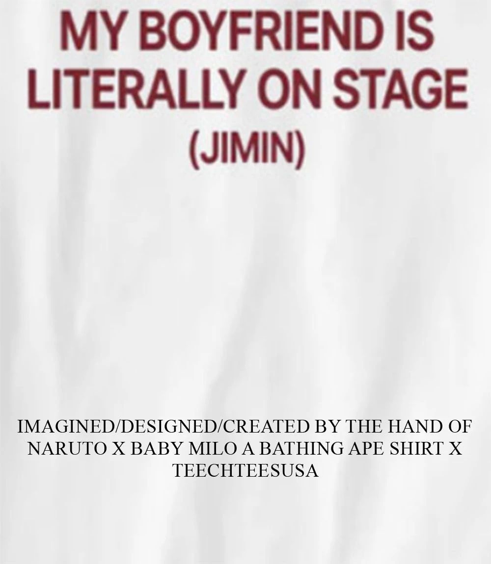 My boyfriend is literally on stage Jimin shirt Unisex T-shirt, Sweatshirt, Hoodie, Long Sleeve Tee - T-Shirt, Sweatshirt, Hoodie