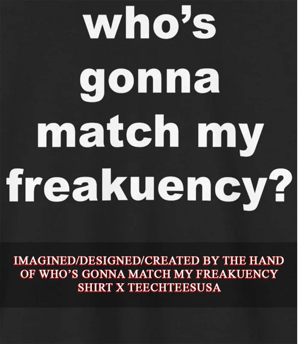 Whos gonna match my freakuency shirt Unisex T-shirt, Sweatshirt, Hoodie, Long Sleeve Tee - T-Shirt, Sweatshirt, Hoodie