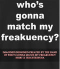 Whos gonna match my freakuency shirt Unisex T-shirt, Sweatshirt, Hoodie, Long Sleeve Tee - T-Shirt, Sweatshirt, Hoodie