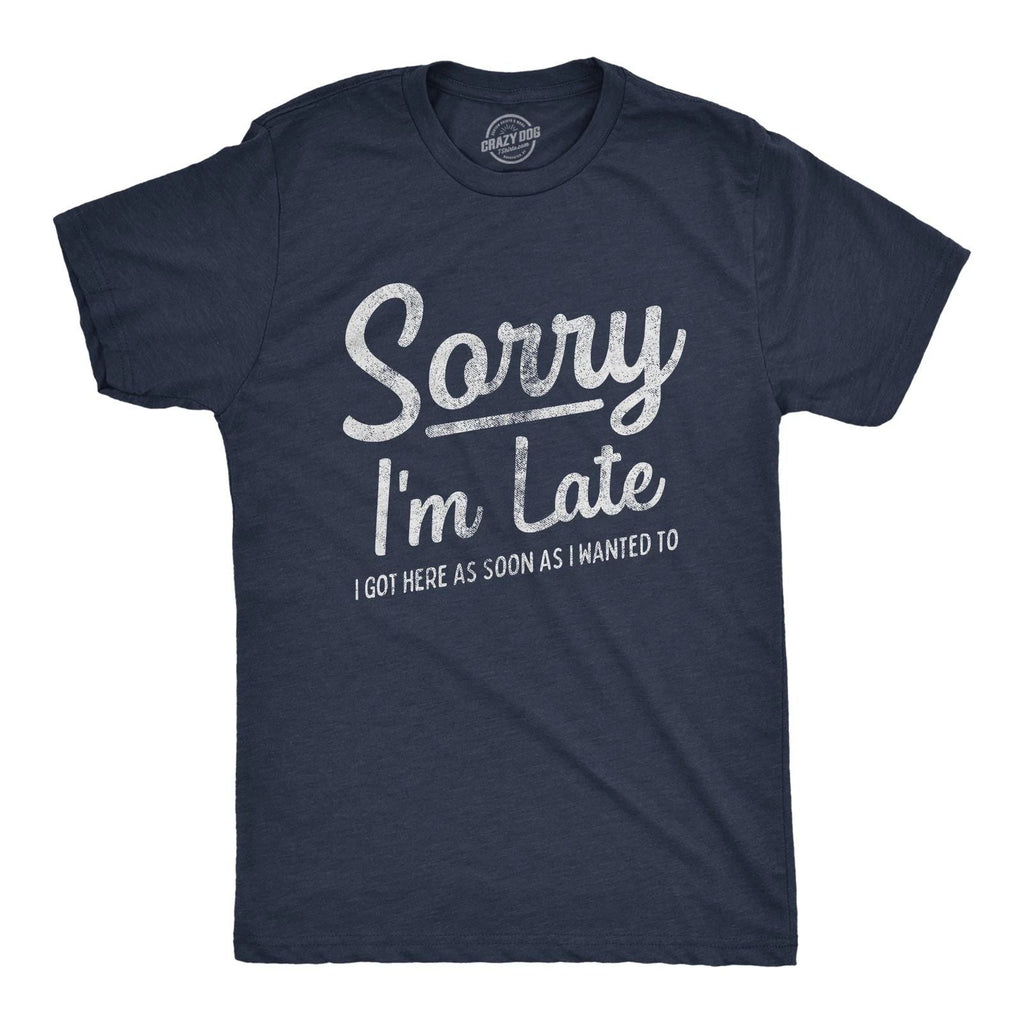 Mens Sorry I'm Late I Got Here As Soon As I Wanted T Shirt Funny Sarcastic Unisex T-shirt, Sweatshirt, Hoodie, Long Sleeve Tee - T-Shirt, Sweatshirt, Hoodie