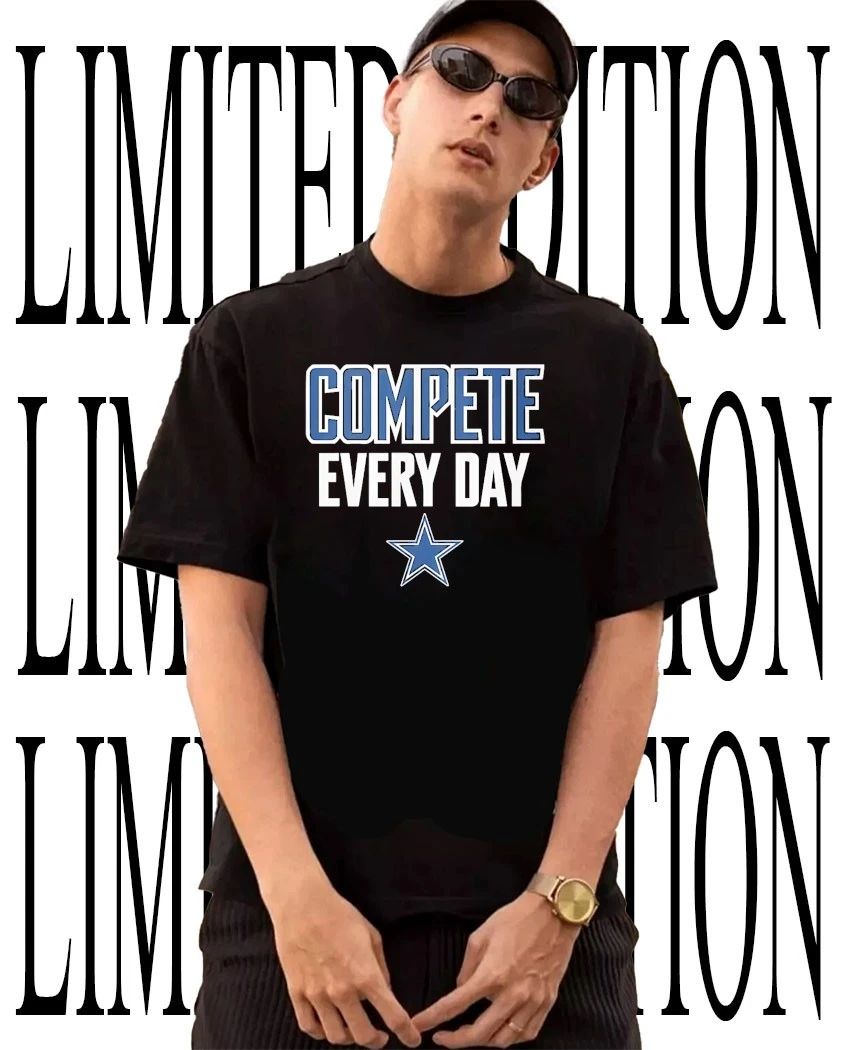 Dallas Cowboys compete every day shirt Unisex T-shirt, Sweatshirt, Hoodie, Long Sleeve Tee - T-Shirt, Sweatshirt, Hoodie