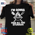 Im Gonna Feed All You Stunads Shirt Unisex T-shirt, Sweatshirt, Hoodie, Long Sleeve Tee - T-Shirt, Sweatshirt, Hoodie