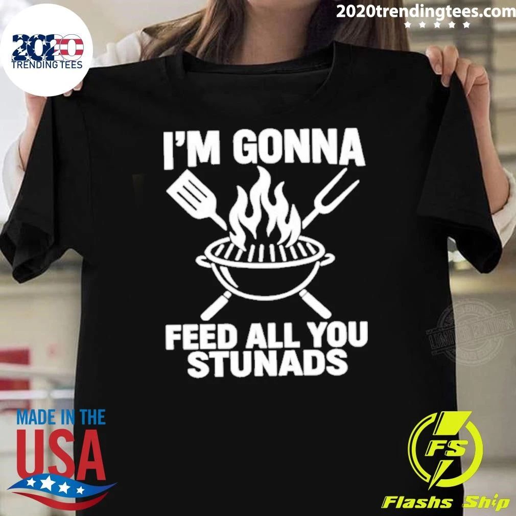 Im Gonna Feed All You Stunads Shirt Unisex T-shirt, Sweatshirt, Hoodie, Long Sleeve Tee - T-Shirt, Sweatshirt, Hoodie