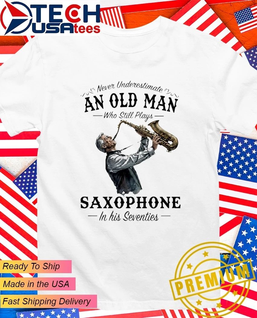Never underestimate an old man who still plays saxophone in his seventies shirt Unisex T-shirt, Sweatshirt, Hoodie, Long Sleeve Tee - T-Shirt, Sweatshirt, Hoodie