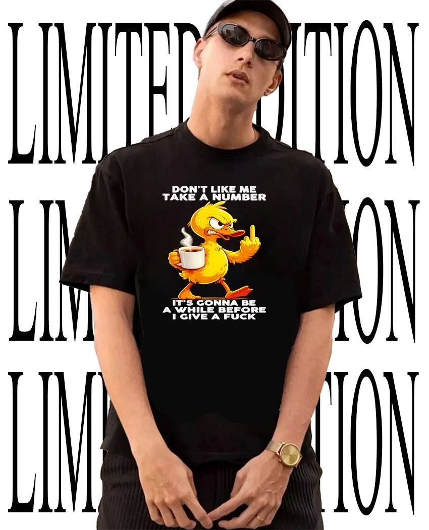 Duck dont like me take a number its gonna be a while before I give a fck shirt Unisex T-shirt, Sweatshirt, Hoodie, Long Sleeve Tee - T-Shirt, Sweatshirt, Hoodie