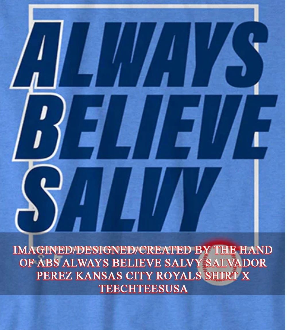 ABS Always Believe Salvy Salvador Perez Kansas City Royals shirt Unisex T-shirt, Sweatshirt, Hoodie, Long Sleeve Tee - T-Shirt, Sweatshirt, Hoodie