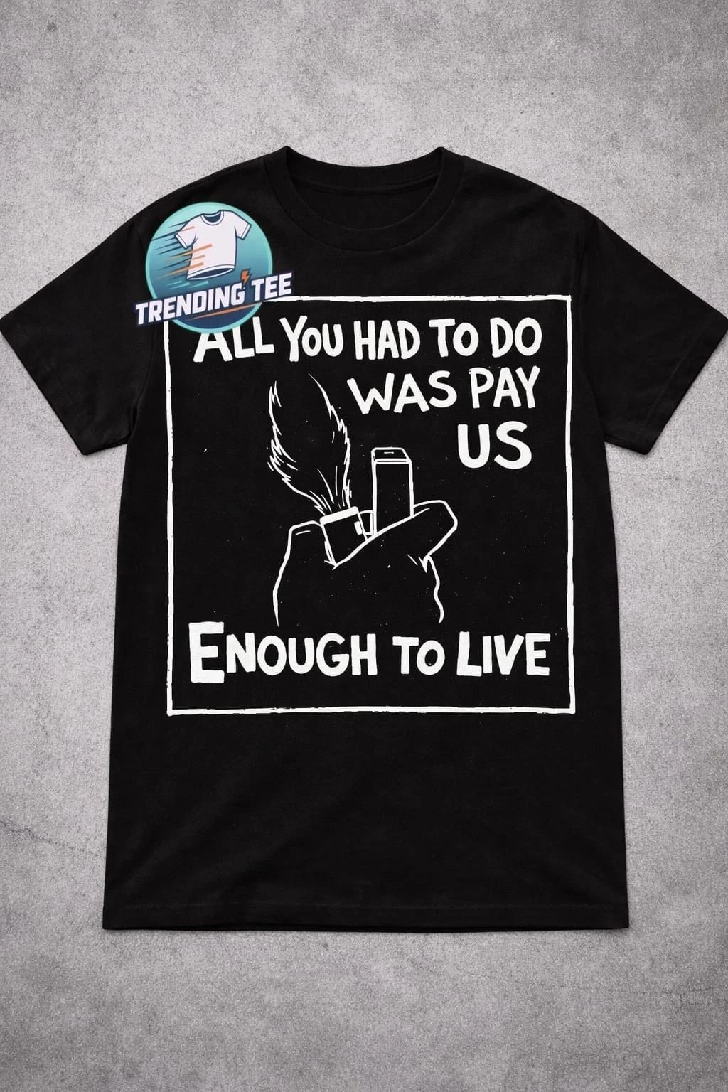 All you had to do was pay us enough to live T-shirt Unisex T-shirt, Sweatshirt, Hoodie, Long Sleeve Tee - T-Shirt, Sweatshirt, Hoodie