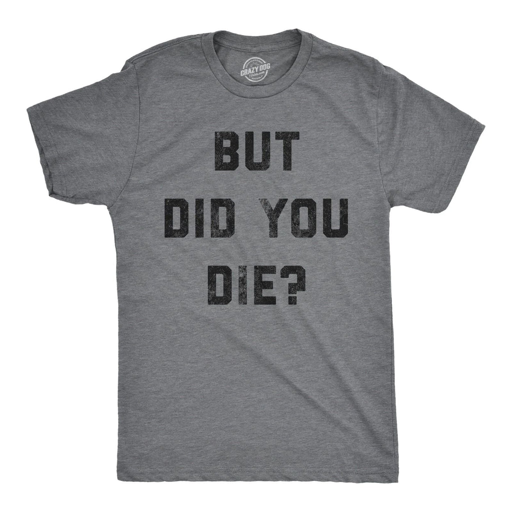 Mens But Did You Die T Shirt Funny Sarcastic Text Graphic Joke Novelty Tee for Unisex T-shirt, Sweatshirt, Hoodie, Long Sleeve Tee - T-Shirt, Sweatshirt, Hoodie
