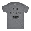 Mens But Did You Die T Shirt Funny Sarcastic Text Graphic Joke Novelty Tee for Unisex T-shirt, Sweatshirt, Hoodie, Long Sleeve Tee - T-Shirt, Sweatshirt, Hoodie