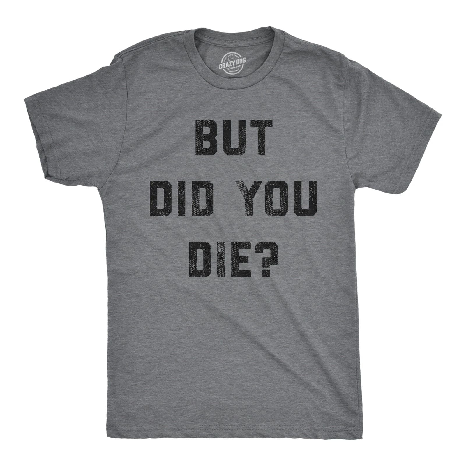 Mens But Did You Die T Shirt Funny Sarcastic Text Graphic Joke Novelty Tee for Unisex T-shirt, Sweatshirt, Hoodie, Long Sleeve Tee - T-Shirt, Sweatshirt, Hoodie