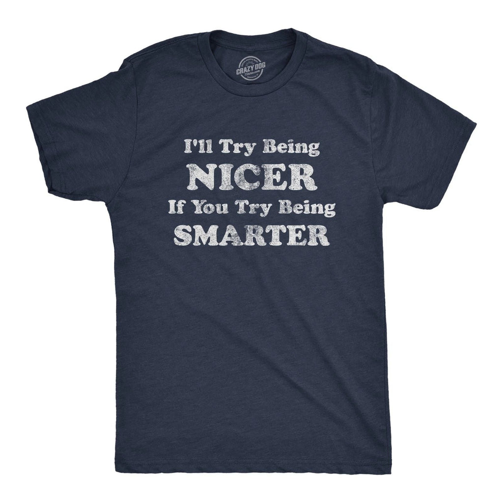 Mens I'll Try Being Nicer If You Try Being Smarter T Shirt Funny Sarcastic Unisex T-shirt, Sweatshirt, Hoodie, Long Sleeve Tee - T-Shirt, Sweatshirt, Hoodie