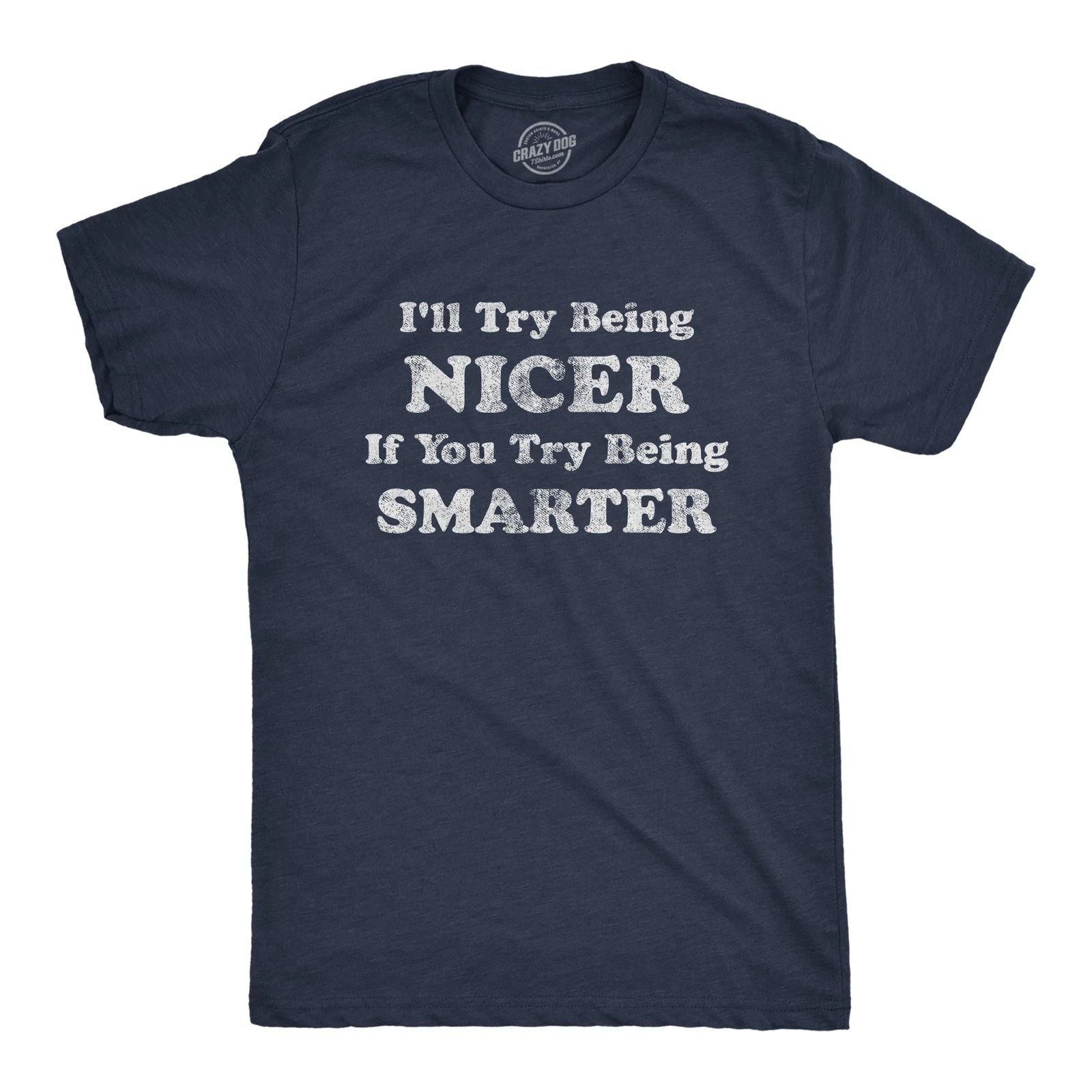 Mens I'll Try Being Nicer If You Try Being Smarter T Shirt Funny Sarcastic Unisex T-shirt, Sweatshirt, Hoodie, Long Sleeve Tee - T-Shirt, Sweatshirt, Hoodie