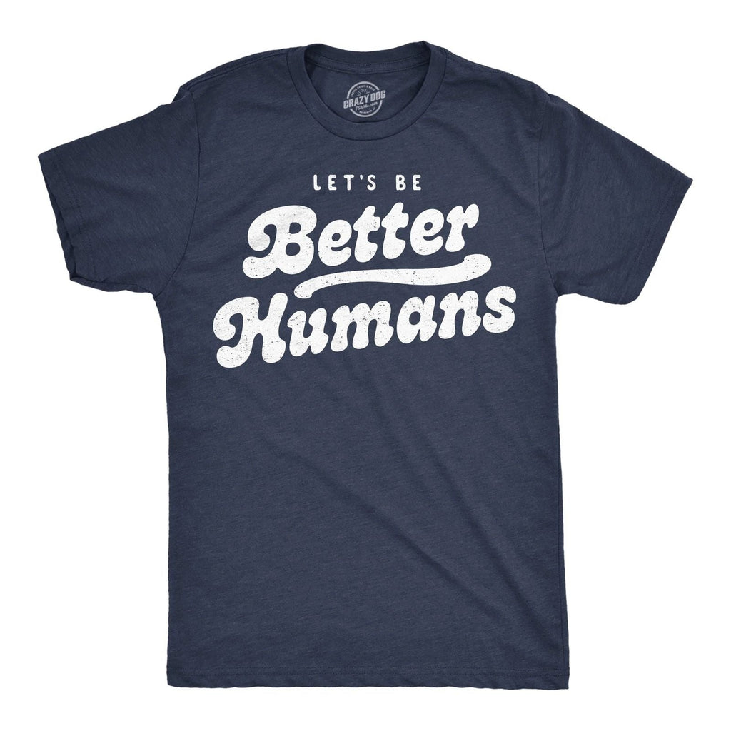 Mens Funny T Shirts Lets Be Better Humans Motivational Tee For Men Unisex T-shirt, Sweatshirt, Hoodie, Long Sleeve Tee - T-Shirt, Sweatshirt, Hoodie