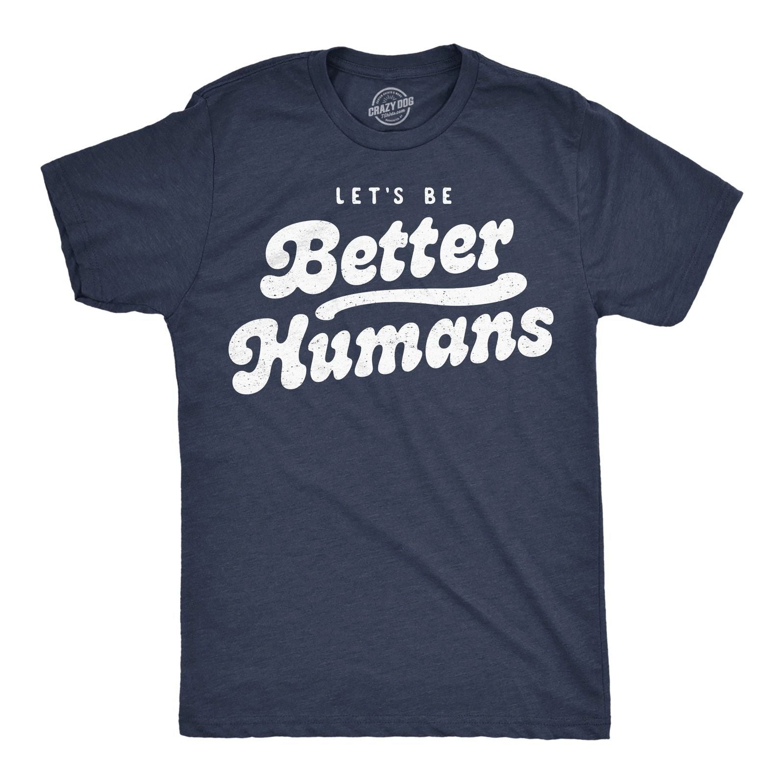 Mens Funny T Shirts Lets Be Better Humans Motivational Tee For Men Unisex T-shirt, Sweatshirt, Hoodie, Long Sleeve Tee - T-Shirt, Sweatshirt, Hoodie