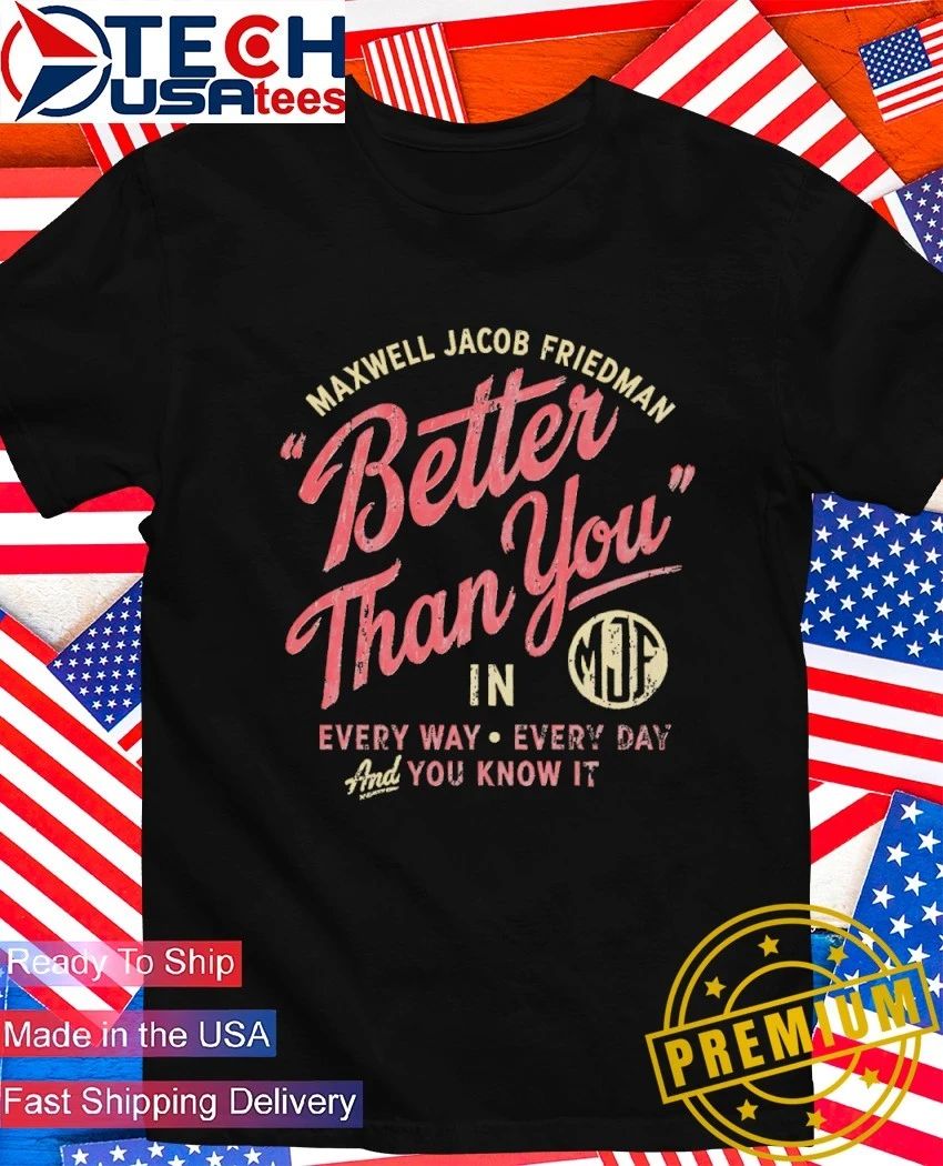 Maxwell Jacob Friedman better than you every way every day and you know it shirt Unisex T-shirt, Sweatshirt, Hoodie, Long Sleeve Tee - T-Shirt, Sweatshirt, Hoodie