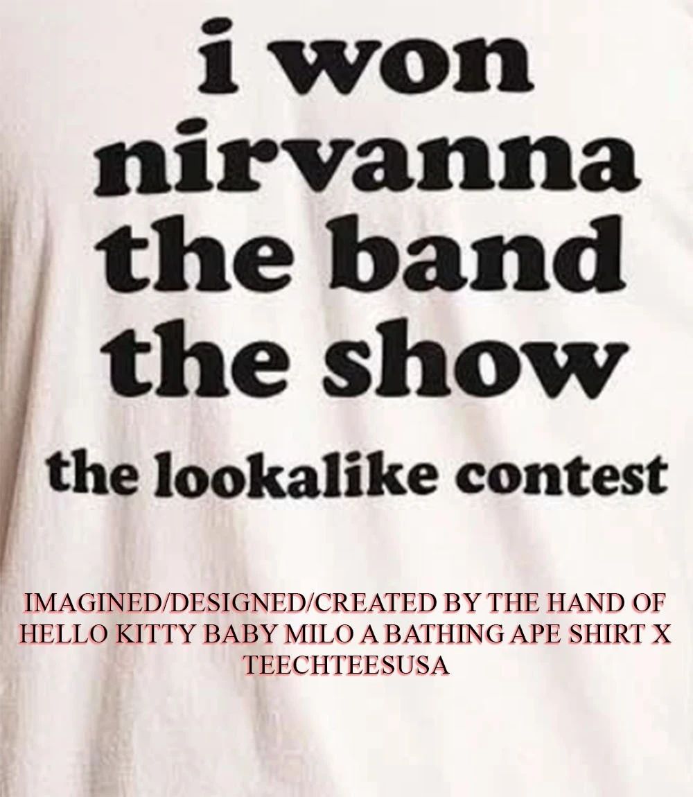 I won nirvanna the band the show the lookalike contest shirt Unisex T-shirt, Sweatshirt, Hoodie, Long Sleeve Tee - T-Shirt, Sweatshirt, Hoodie