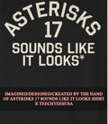 Asterisks 17 sounds like it looks shirt Unisex T-shirt, Sweatshirt, Hoodie, Long Sleeve Tee - T-Shirt, Sweatshirt, Hoodie
