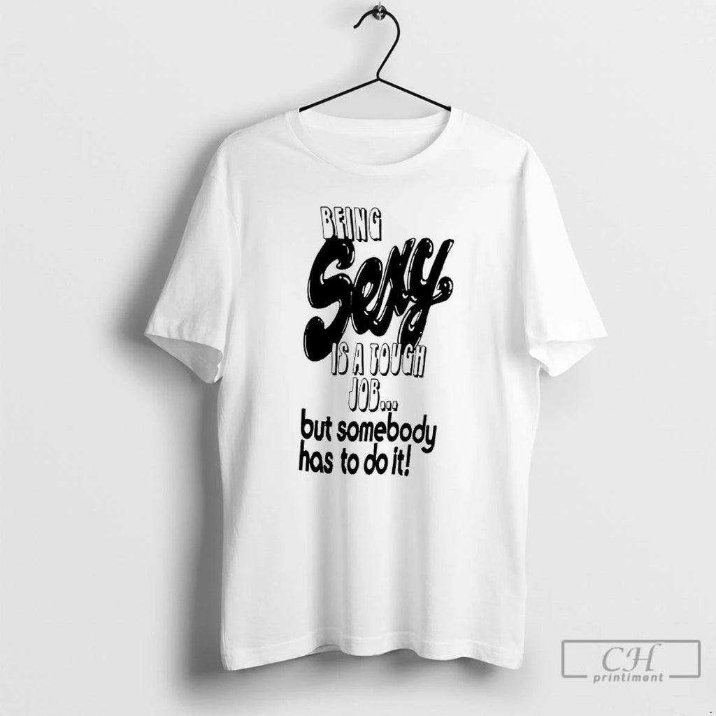 Classic Being Sexy Is A Tough Job But Somebody Has To Do It T Shirts Unisex T-shirt, Sweatshirt, Hoodie, Long Sleeve Tee - T-Shirt, Sweatshirt, Hoodie