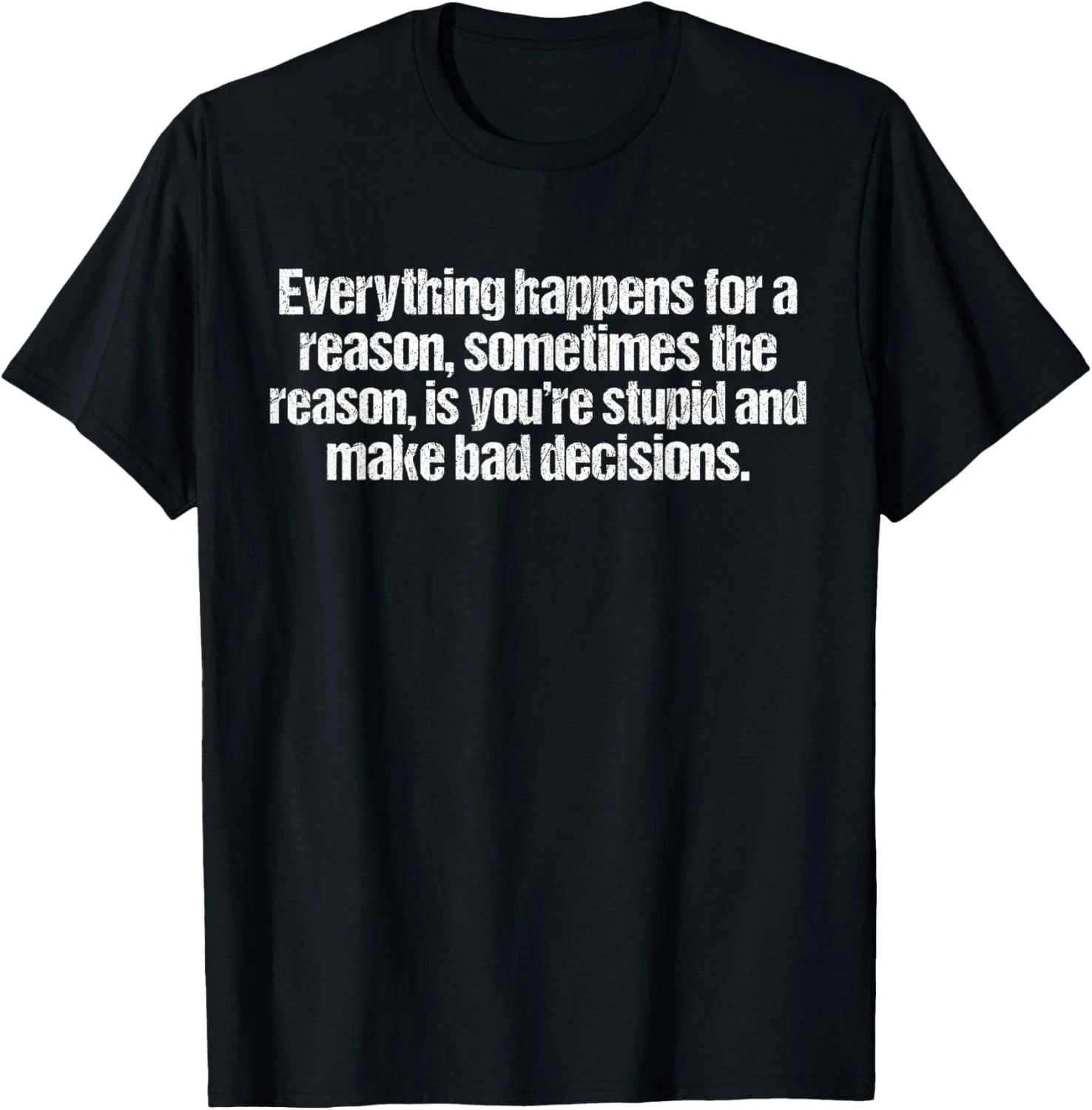 Everything happens for a reason funny sarcastic humor T-Shirt Unisex T-shirt, Sweatshirt, Hoodie, Long Sleeve Tee - T-Shirt, Sweatshirt, Hoodie