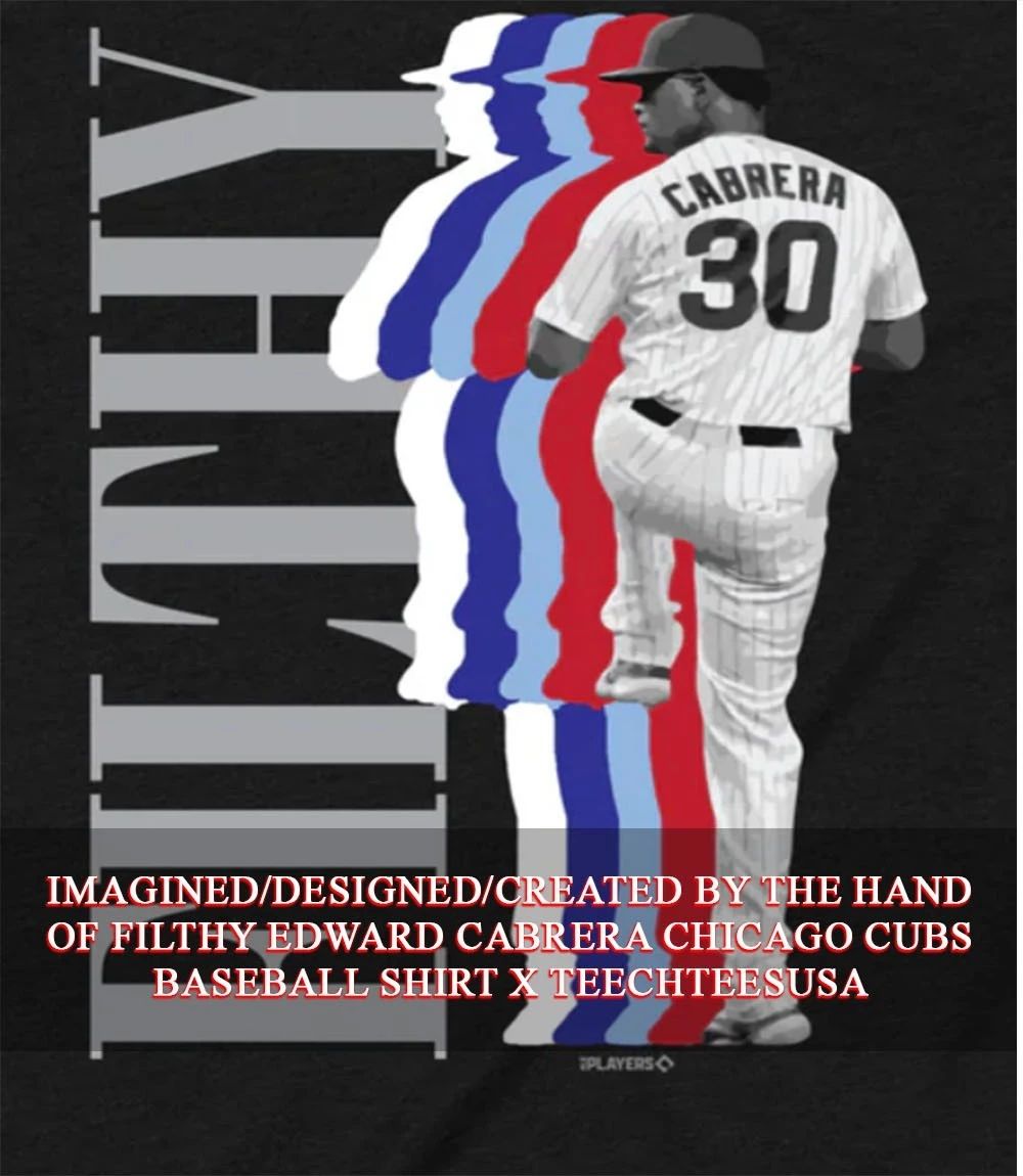 FILTHY Edward Cabrera Chicago Cubs Baseball shirt Unisex T-shirt, Sweatshirt, Hoodie, Long Sleeve Tee - T-Shirt, Sweatshirt, Hoodie
