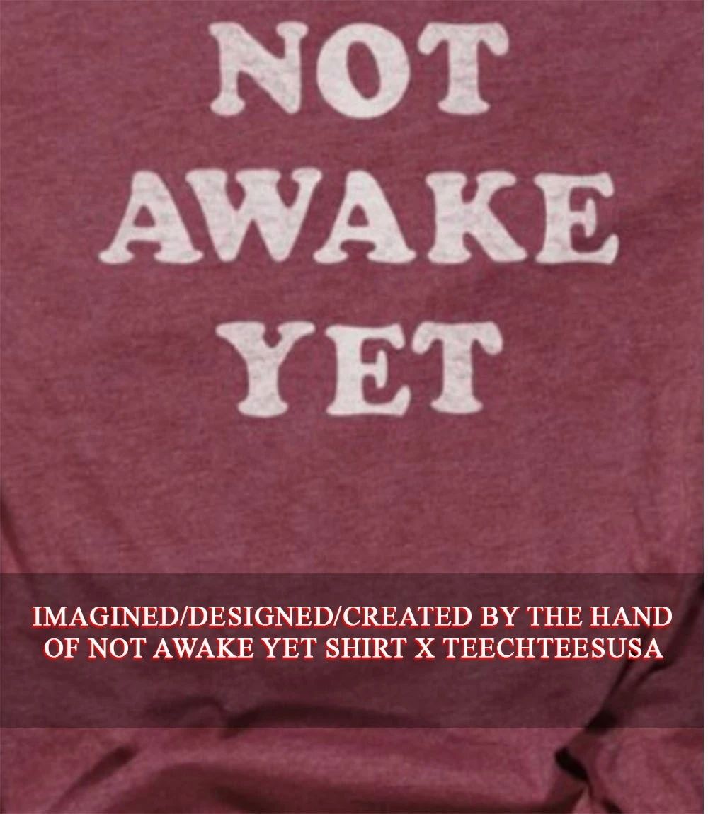 Not awake yet shirt Unisex T-shirt, Sweatshirt, Hoodie, Long Sleeve Tee - T-Shirt, Sweatshirt, Hoodie