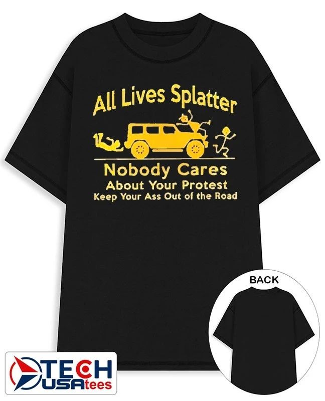 All Lives Splatter nobody cares about your protest keep your ass out of the road shirt Unisex T-shirt, Sweatshirt, Hoodie, Long Sleeve Tee - T-Shirt, Sweatshirt, Hoodie