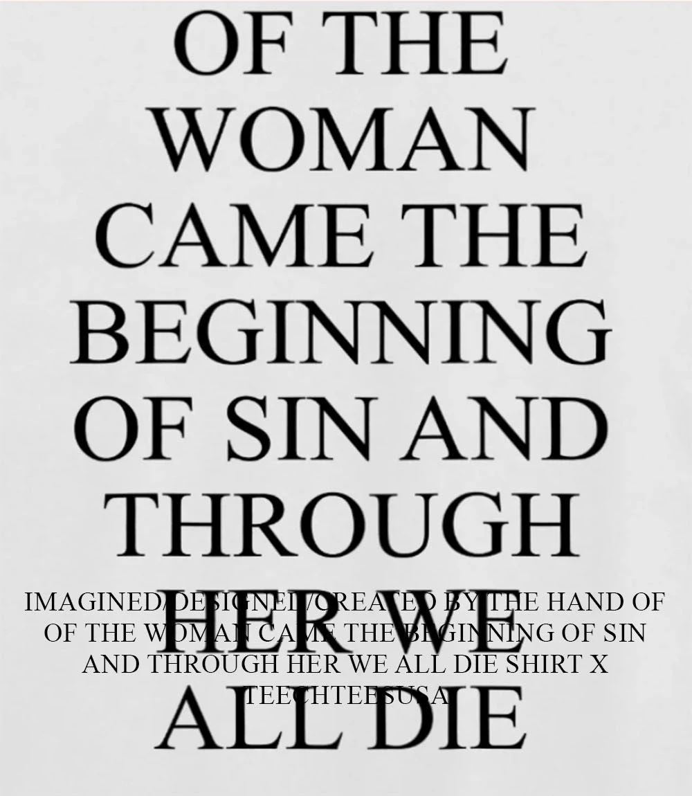 Of the woman came the beginning of sin and through her we all die shirt Unisex T-shirt, Sweatshirt, Hoodie, Long Sleeve Tee - T-Shirt, Sweatshirt, Hoodie