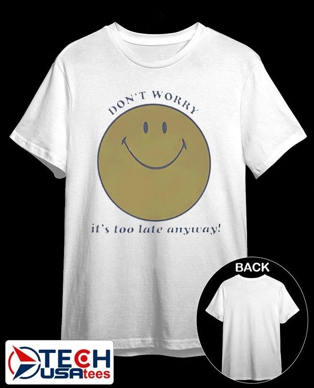 Dont worry its too late anyway shirt Unisex T-shirt, Sweatshirt, Hoodie, Long Sleeve Tee - T-Shirt, Sweatshirt, Hoodie