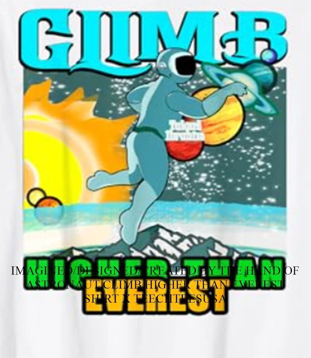Astronaut Climb Higher Than Everest shirt Unisex T-shirt, Sweatshirt, Hoodie, Long Sleeve Tee - T-Shirt, Sweatshirt, Hoodie