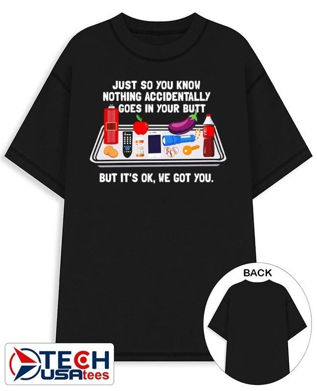 Just so you know nothing accidentally goes in your butt shirt Unisex T-shirt, Sweatshirt, Hoodie, Long Sleeve Tee - T-Shirt, Sweatshirt, Hoodie