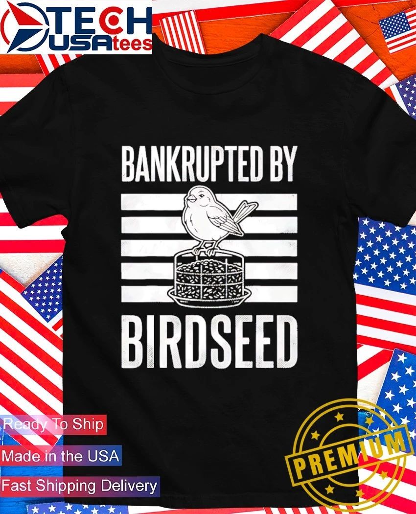 Bankrupted by Birdseed shirt Unisex T-shirt, Sweatshirt, Hoodie, Long Sleeve Tee - T-Shirt, Sweatshirt, Hoodie