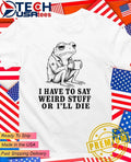 I have to say weird stuff or Ill die frog with coffee shirt Unisex T-shirt, Sweatshirt, Hoodie, Long Sleeve Tee - T-Shirt, Sweatshirt, Hoodie