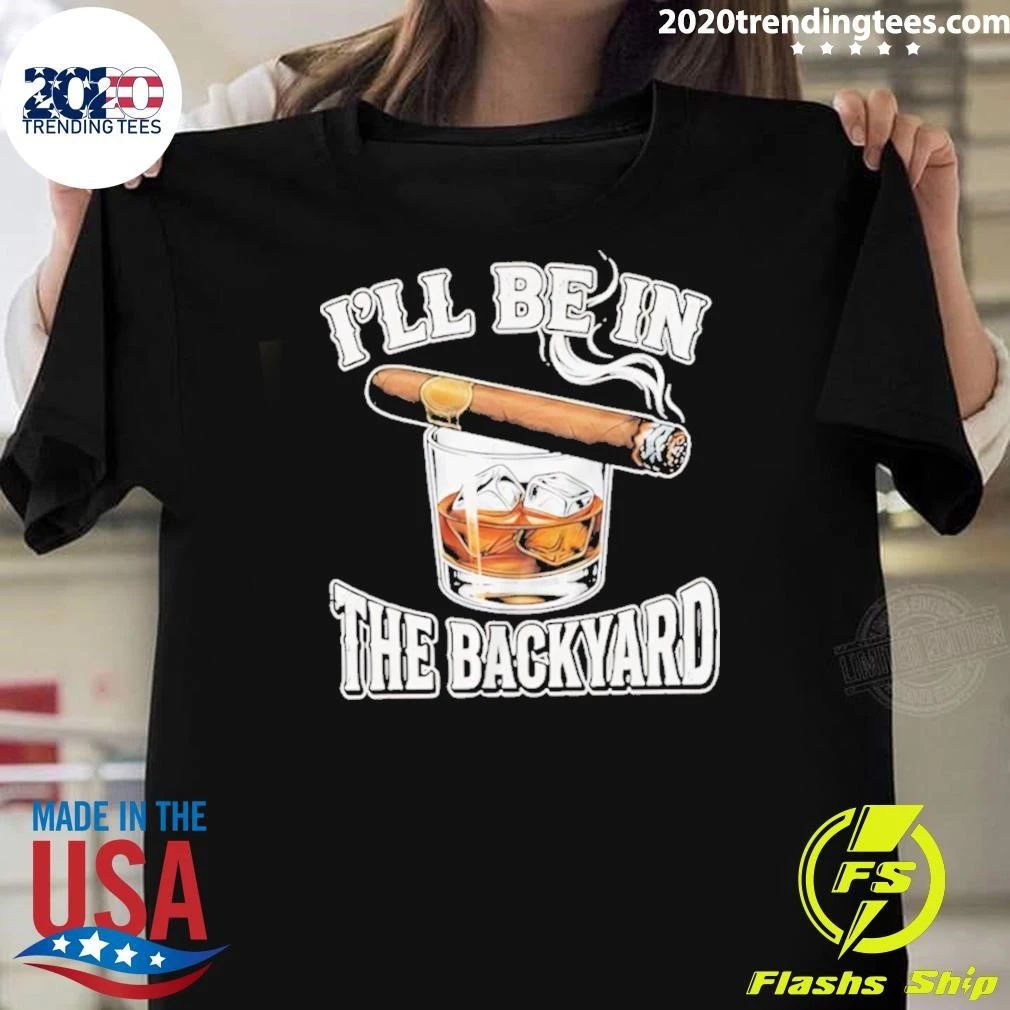 Ill Be In The Backyard Cigar Shirt Unisex T-shirt, Sweatshirt, Hoodie, Long Sleeve Tee - T-Shirt, Sweatshirt, Hoodie