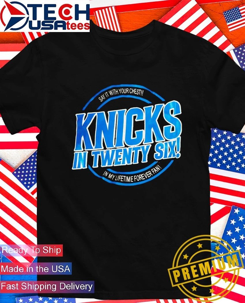 Knicks in twenty six say it with your chest in my lifetime forever fan shirt Unisex T-shirt, Sweatshirt, Hoodie, Long Sleeve Tee - T-Shirt, Sweatshirt, Hoodie